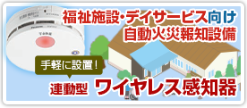 福祉施設・デイサービス（特定小規模施設）向け 自動火災報知設備 連動型ワイヤレス感知器