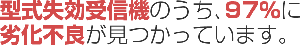 型式失効受信機の打ち、97%に劣化不良が見つかっています。