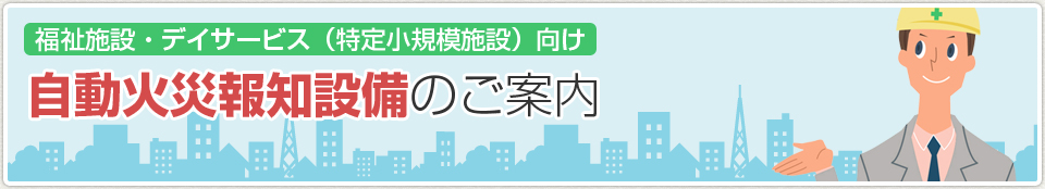 福祉施設・デイサービス（特定小規模施設）向け自動火災報知設備｜あんしん消防設備