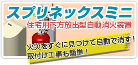 住宅用下方放出型自動消火装置「スプリネックスミニ」