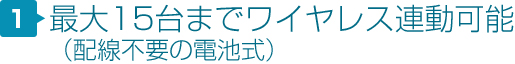 最大15台までワイヤレス連動可能（配線不要の電池式）