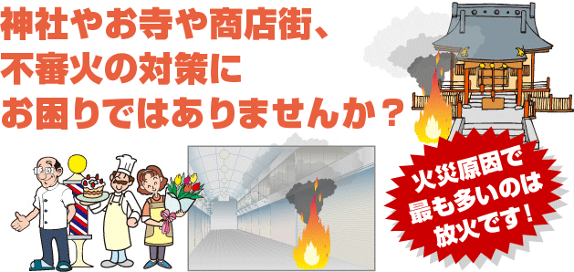 神社やお寺や商店街、不審火の対策にお困りではありませんか？火災原因で最も多いのは放火です。