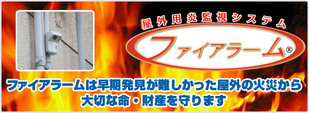 屋外用炎監視システムファイアラーム　ファイアラームは早期発見が難しかった屋外の火災から大切な命・財産を守ります